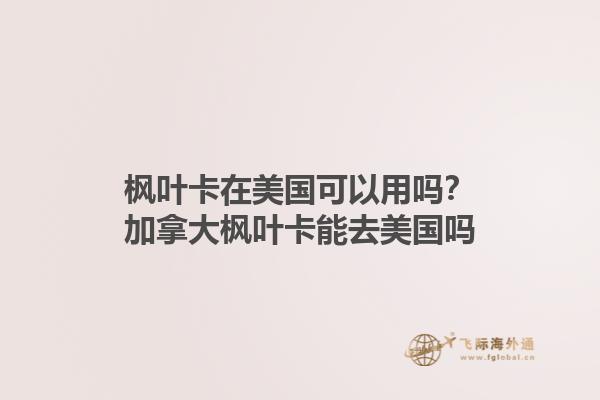 楓葉卡在美國可以用嗎？加拿大楓葉卡能去美國嗎