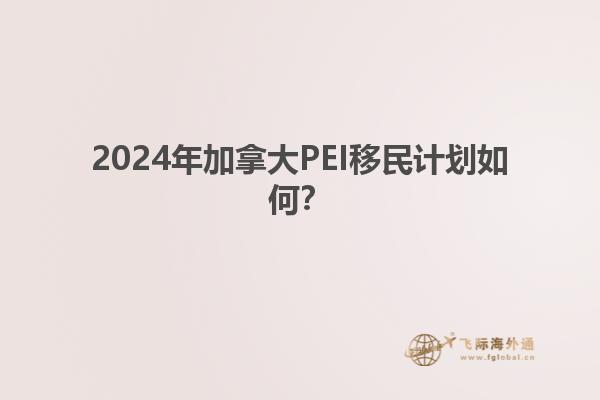 2024年加拿大PEI移民計(jì)劃如何？