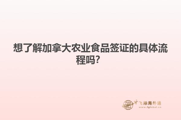 想了解加拿大農(nóng)業(yè)食品簽證的具體流程嗎？