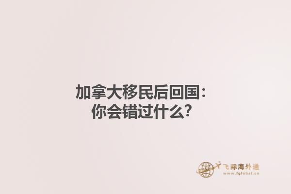 加拿大移民后回國：你會錯過什么？
