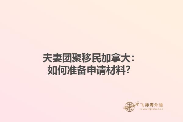 夫妻團(tuán)聚移民加拿大：如何準(zhǔn)備申請(qǐng)材料？