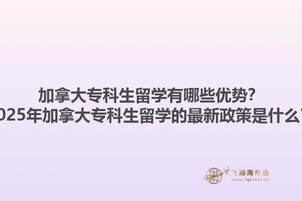 加拿大專(zhuān)科生留學(xué)有哪些優(yōu)勢(shì)？2025年加拿大專(zhuān)科生留學(xué)的最新政策是什么？1.jpg