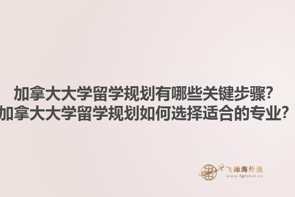 加拿大大學(xué)留學(xué)規(guī)劃有哪些關(guān)鍵步驟？加拿大大學(xué)留學(xué)規(guī)劃如何選擇適合的專業(yè)？1.jpg