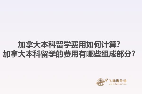 加拿大本科留學費用如何計算？加拿大本科留學的費用有哪些組成部分？1.jpg