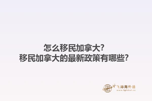 怎么移民加拿大？移民加拿大的最新政策有哪些？1.jpg
