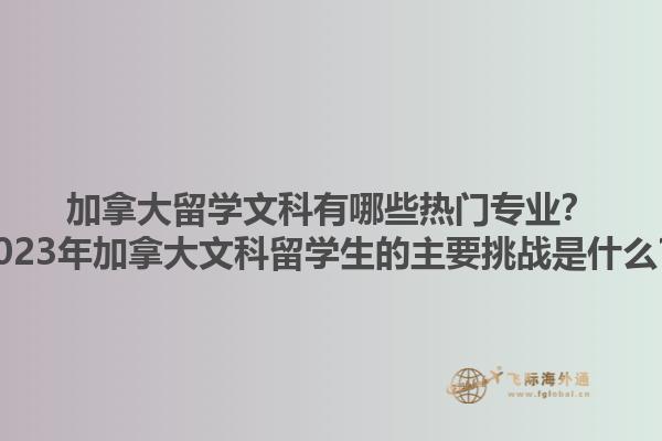 加拿大留學(xué)文科有哪些熱門專業(yè)？2023年加拿大文科留學(xué)生的主要挑戰(zhàn)是什么？1.jpg