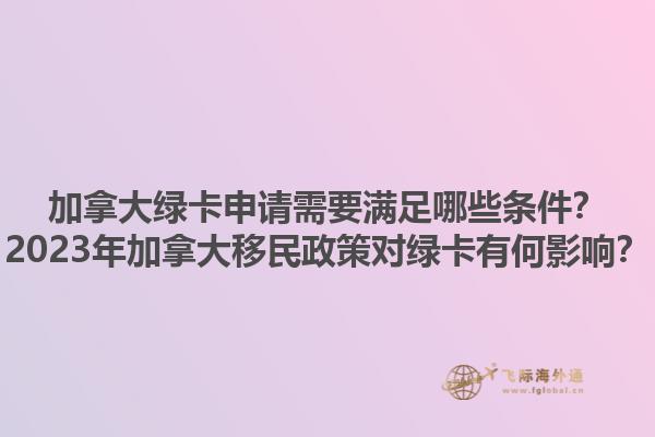 加拿大綠卡申請需要滿足哪些條件？2023年加拿大移民政策對綠卡有何影響？1.jpg
