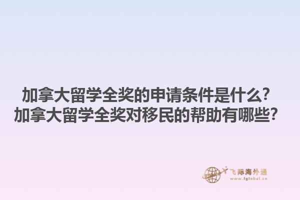 加拿大留學(xué)全獎(jiǎng)的申請(qǐng)條件是什么？加拿大留學(xué)全獎(jiǎng)對(duì)移民的幫助有哪些？1.jpg