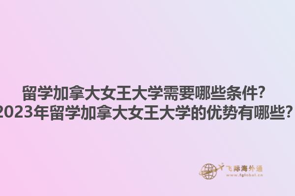留學(xué)加拿大女王大學(xué)需要哪些條件？2023年留學(xué)加拿大女王大學(xué)的優(yōu)勢有哪些？1.jpg
