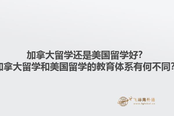 加拿大留學(xué)還是美國留學(xué)好？加拿大留學(xué)和美國留學(xué)的教育體系有何不同？1.jpg