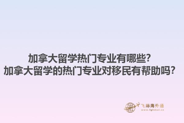 加拿大留學(xué)熱門(mén)專(zhuān)業(yè)有哪些？加拿大留學(xué)的熱門(mén)專(zhuān)業(yè)對(duì)移民有幫助嗎？1.jpg