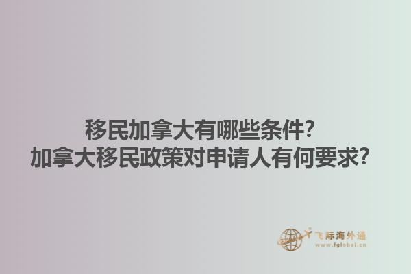移民加拿大有哪些條件？加拿大移民政策對申請人有何要求？1.jpg