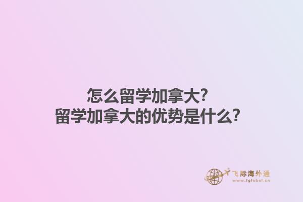 怎么留學(xué)加拿大？留學(xué)加拿大的優(yōu)勢(shì)是什么？1.jpg