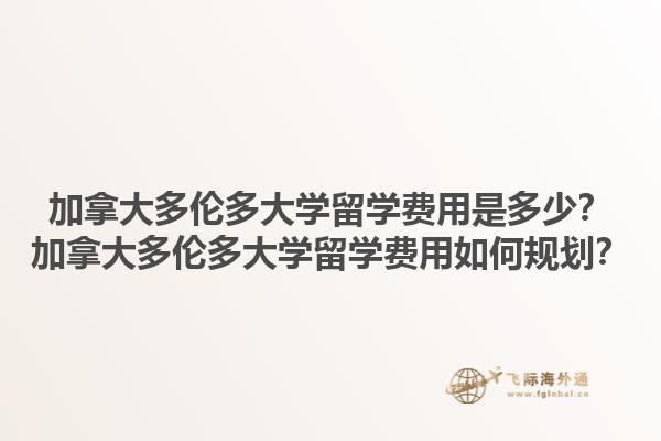 加拿大多倫多大學(xué)留學(xué)費(fèi)用是多少？加拿大多倫多大學(xué)留學(xué)費(fèi)用如何規(guī)劃？1.jpg