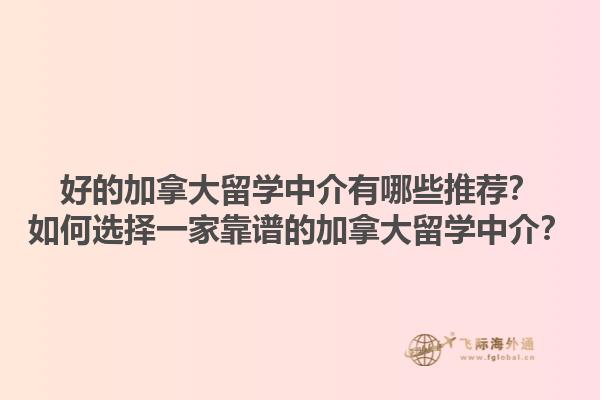 好的加拿大留學(xué)中介有哪些推薦？如何選擇一家靠譜的加拿大留學(xué)中介？1.jpg