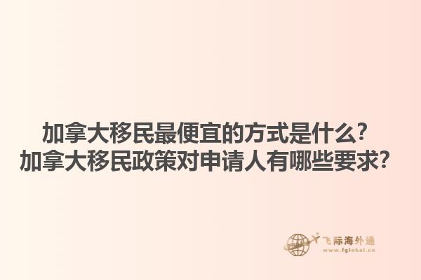 加拿大移民最便宜的方式是什么？加拿大移民政策對申請人有哪些要求？1.jpg