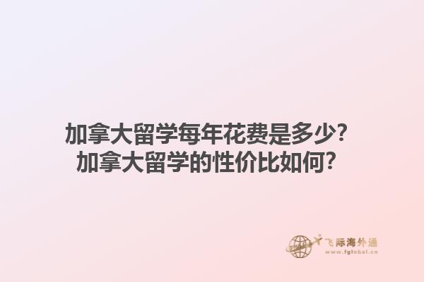 加拿大留學(xué)每年花費(fèi)是多少？加拿大留學(xué)的性價(jià)比如何？