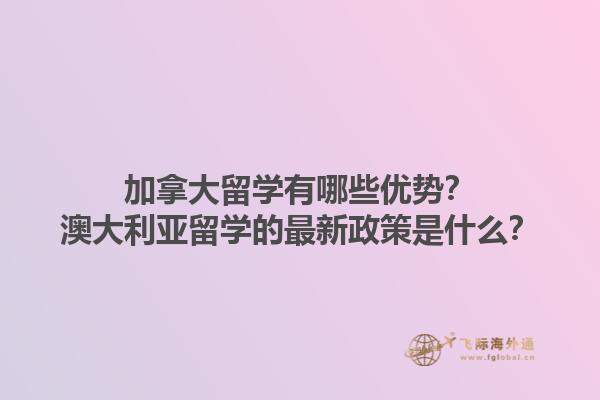 加拿大留學(xué)有哪些優(yōu)勢(shì)？澳大利亞留學(xué)的最新政策是什么？