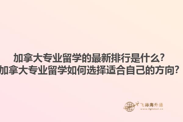 加拿大專業(yè)留學(xué)的最新排行是什么？加拿大專業(yè)留學(xué)如何選擇適合自己的方向？