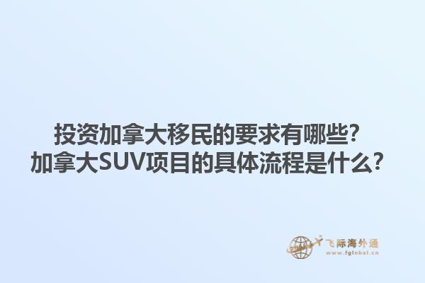 投資加拿大移民的要求有哪些？加拿大SUV項(xiàng)目的具體流程是什么？