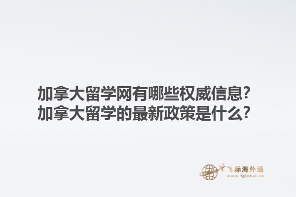 加拿大留學(xué)網(wǎng)有哪些權(quán)威信息？加拿大留學(xué)的最新政策是什么？