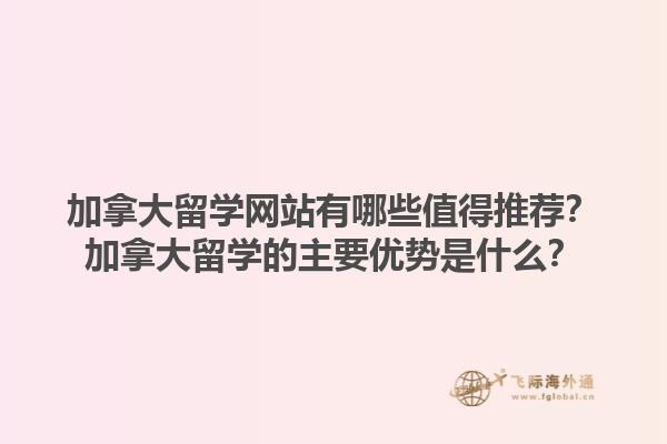 加拿大留學(xué)網(wǎng)站有哪些值得推薦？加拿大留學(xué)的主要優(yōu)勢(shì)是什么？