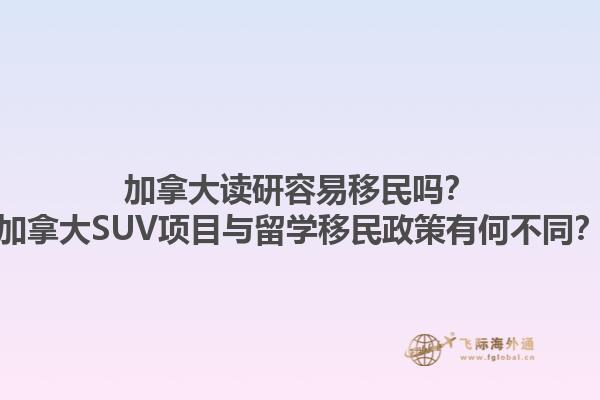 加拿大讀研容易移民嗎？加拿大SUV項(xiàng)目與留學(xué)移民政策有何不同？