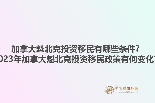 加拿大魁北克投資移民有哪些條件？2023年加拿大魁北克投資移民政策有何變化？