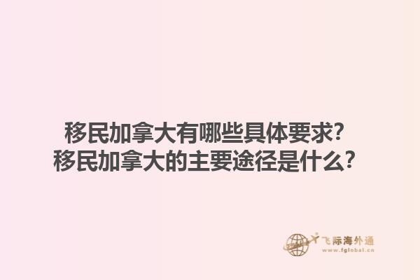 移民加拿大有哪些具體要求？移民加拿大的主要途徑是什么？