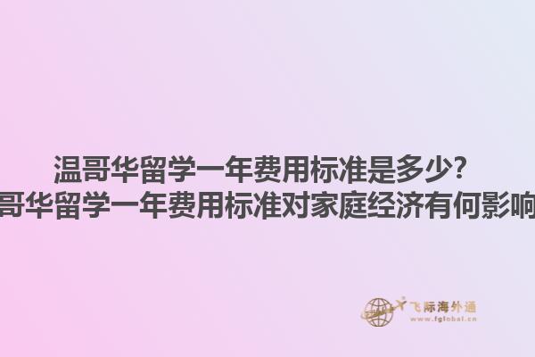 溫哥華留學(xué)一年費用標準是多少？溫哥華留學(xué)一年費用標準對家庭經(jīng)濟有何影響？