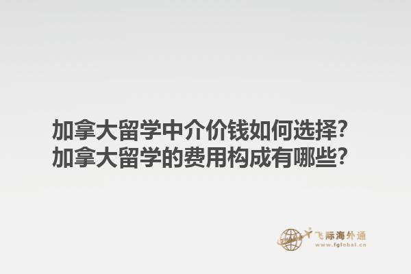 加拿大留學(xué)中介價(jià)錢如何選擇？加拿大留學(xué)的費(fèi)用構(gòu)成有哪些？