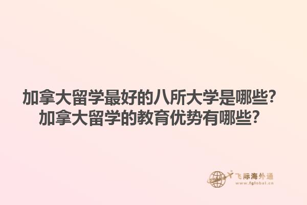 加拿大留學(xué)最好的八所大學(xué)是哪些？加拿大留學(xué)的教育優(yōu)勢(shì)有哪些？