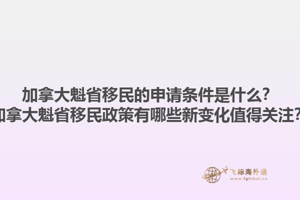 加拿大魁省移民的申請(qǐng)條件是什么？加拿大魁省移民政策有哪些新變化值得關(guān)注？
