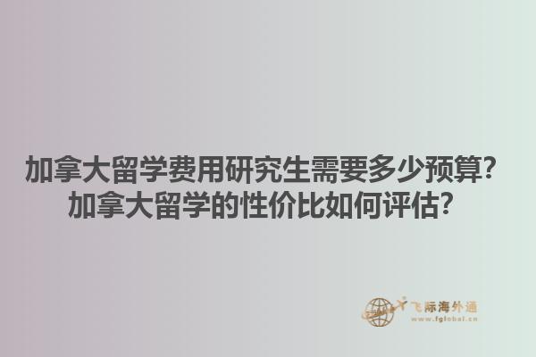加拿大留學(xué)費(fèi)用研究生需要多少預(yù)算？加拿大留學(xué)的性價(jià)比如何評(píng)估？