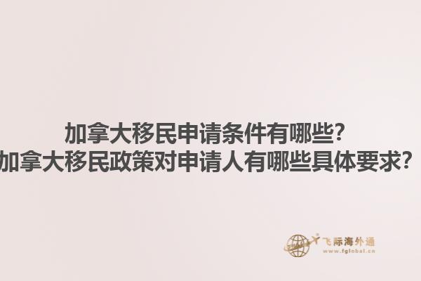 加拿大移民申請(qǐng)條件有哪些？加拿大移民政策對(duì)申請(qǐng)人有哪些具體要求？