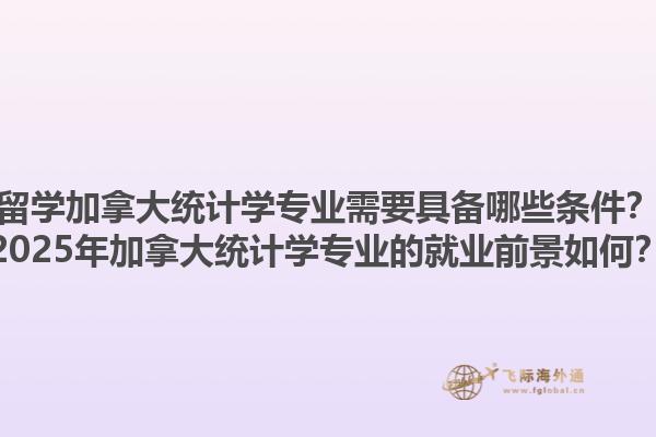 留學加拿大統(tǒng)計學專業(yè)需要具備哪些條件？2025年加拿大統(tǒng)計學專業(yè)的就業(yè)前景如何？