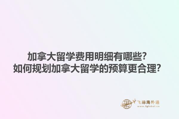 加拿大留學費用明細有哪些？如何規(guī)劃加拿大留學的預算更合理？
