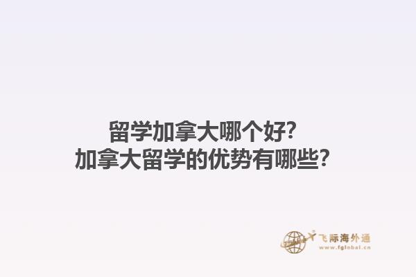 留學加拿大哪個好？加拿大留學的優(yōu)勢有哪些？