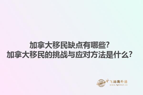 加拿大移民缺點(diǎn)有哪些？加拿大移民的挑戰(zhàn)與應(yīng)對方法是什么？