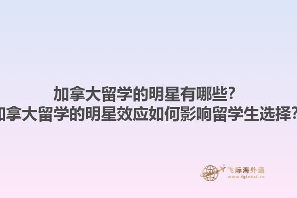 加拿大留學(xué)的明星有哪些？加拿大留學(xué)的明星效應(yīng)如何影響留學(xué)生選擇？