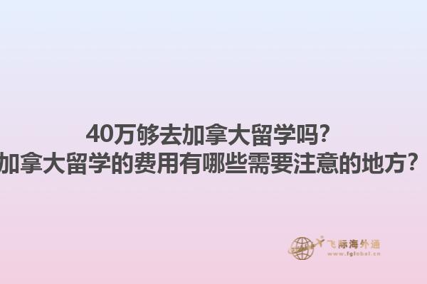 40萬夠去加拿大留學(xué)嗎？加拿大留學(xué)的費(fèi)用有哪些需要注意的地方？
