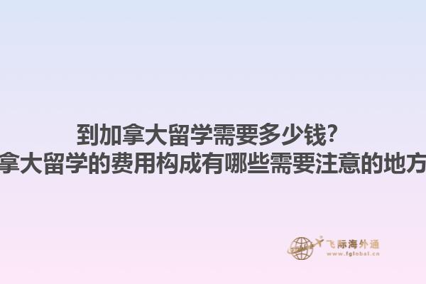 到加拿大留學(xué)需要多少錢？加拿大留學(xué)的費(fèi)用構(gòu)成有哪些需要注意的地方？