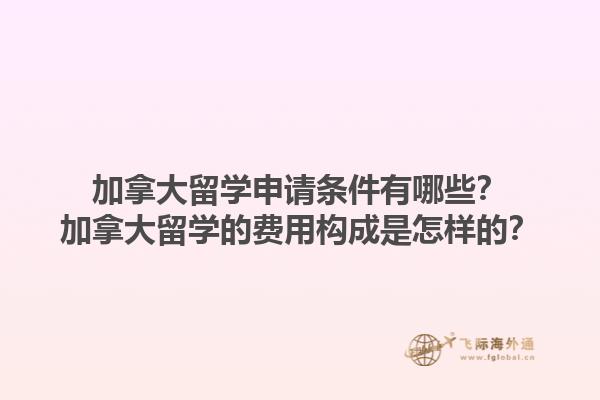 加拿大留學(xué)申請條件有哪些？加拿大留學(xué)的費(fèi)用構(gòu)成是怎樣的？