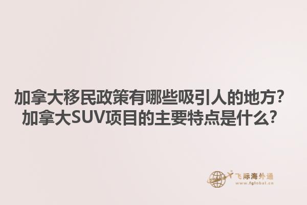 加拿大移民政策有哪些吸引人的地方？加拿大SUV項目的主要特點是什么？