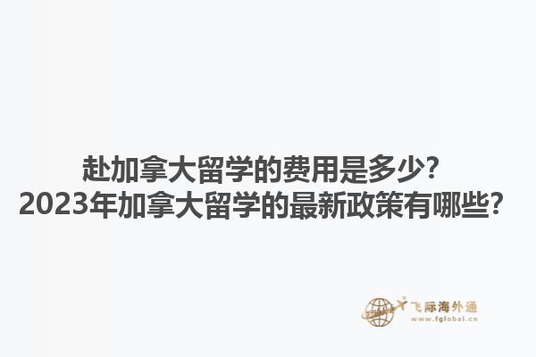 赴加拿大留學的費用是多少？2023年加拿大留學的最新政策有哪些？