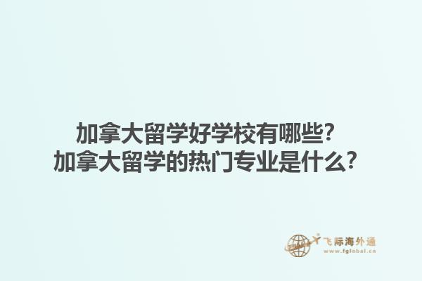 加拿大留學好學校有哪些？加拿大留學的熱門專業(yè)是什么？