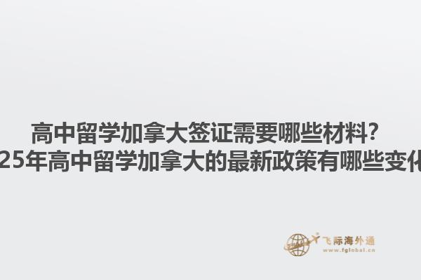高中留學加拿大簽證需要哪些材料？2025年高中留學加拿大的最新政策有哪些變化？