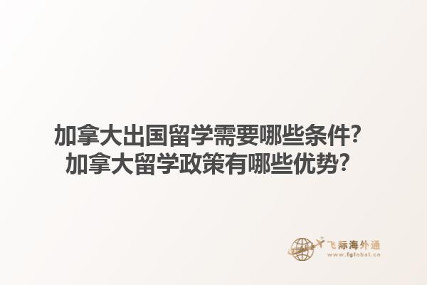 加拿大出國留學需要哪些條件？加拿大留學政策有哪些優(yōu)勢？