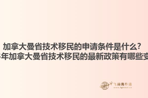 加拿大曼省技術(shù)移民的申請條件是什么？2023年加拿大曼省技術(shù)移民的最新政策有哪些變化？