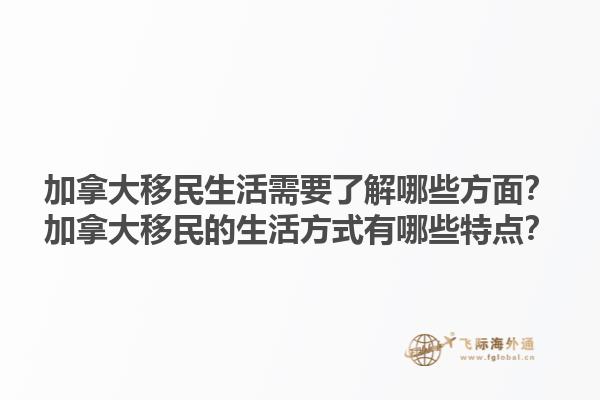 加拿大移民生活需要了解哪些方面？加拿大移民的生活方式有哪些特點？
